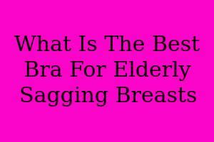 what is the best bra for elderly sagging breasts|Best Bras for Sagging Breasts .